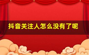 抖音关注人怎么没有了呢