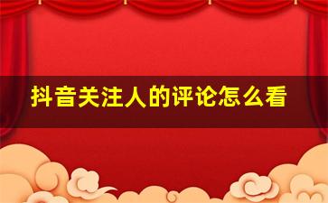 抖音关注人的评论怎么看