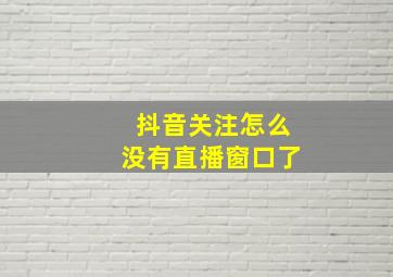 抖音关注怎么没有直播窗口了