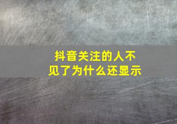 抖音关注的人不见了为什么还显示