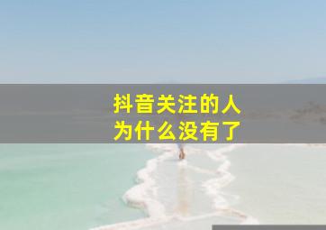 抖音关注的人为什么没有了