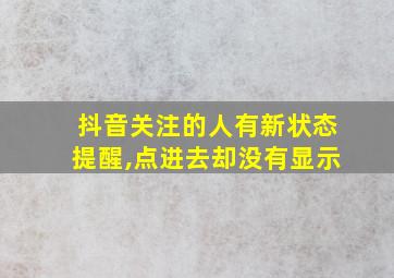 抖音关注的人有新状态提醒,点进去却没有显示