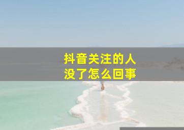 抖音关注的人没了怎么回事