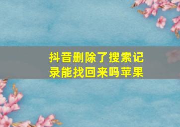 抖音删除了搜索记录能找回来吗苹果