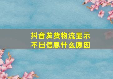 抖音发货物流显示不出信息什么原因