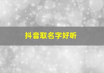 抖音取名字好听