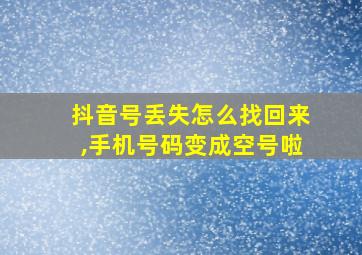 抖音号丢失怎么找回来,手机号码变成空号啦