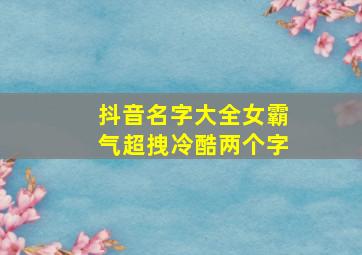 抖音名字大全女霸气超拽冷酷两个字