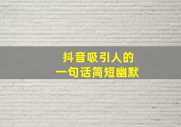 抖音吸引人的一句话简短幽默