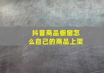 抖音商品橱窗怎么自己的商品上架