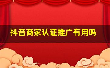 抖音商家认证推广有用吗