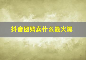 抖音团购卖什么最火爆