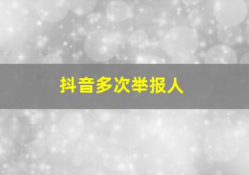 抖音多次举报人