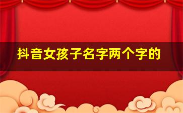 抖音女孩子名字两个字的