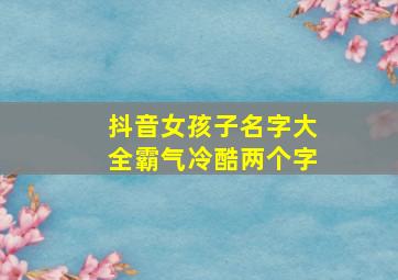 抖音女孩子名字大全霸气冷酷两个字