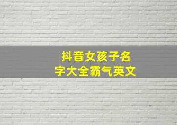 抖音女孩子名字大全霸气英文