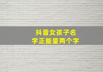 抖音女孩子名字正能量两个字