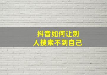 抖音如何让别人搜索不到自己