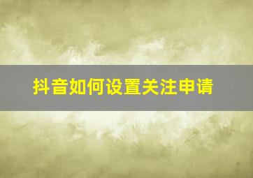 抖音如何设置关注申请