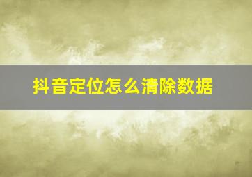 抖音定位怎么清除数据