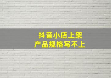 抖音小店上架产品规格写不上