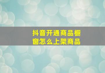 抖音开通商品橱窗怎么上架商品