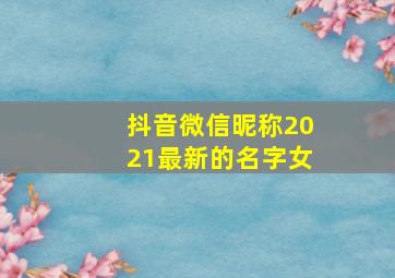 抖音微信昵称2021最新的名字女