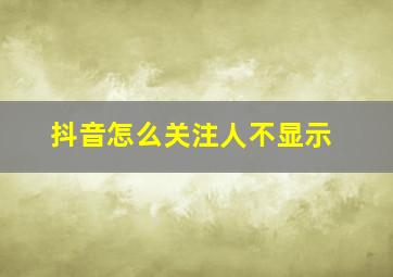 抖音怎么关注人不显示