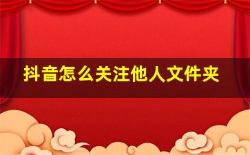 抖音怎么关注他人文件夹