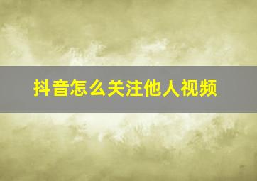 抖音怎么关注他人视频