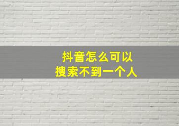 抖音怎么可以搜索不到一个人