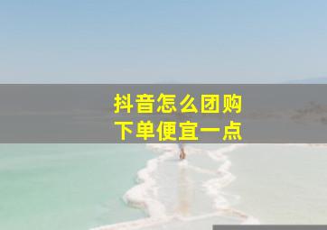 抖音怎么团购下单便宜一点