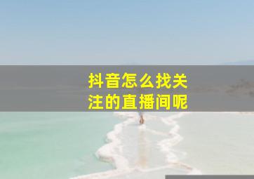 抖音怎么找关注的直播间呢