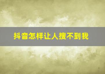 抖音怎样让人搜不到我