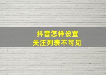 抖音怎样设置关注列表不可见