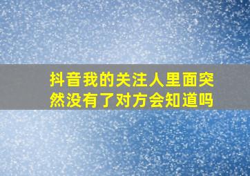 抖音我的关注人里面突然没有了对方会知道吗