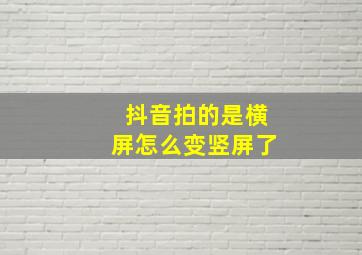 抖音拍的是横屏怎么变竖屏了