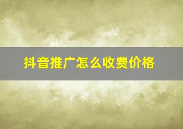 抖音推广怎么收费价格