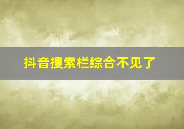 抖音搜索栏综合不见了