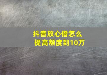 抖音放心借怎么提高额度到10万