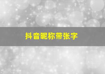 抖音昵称带张字