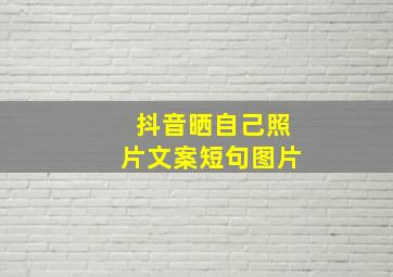 抖音晒自己照片文案短句图片