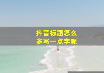 抖音标题怎么多写一点字呢