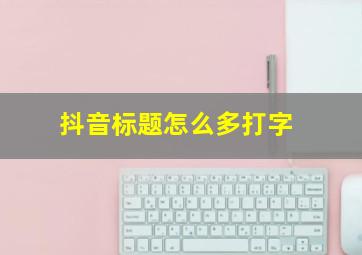 抖音标题怎么多打字