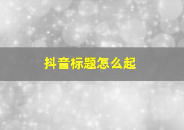 抖音标题怎么起