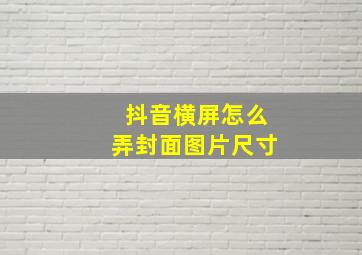 抖音横屏怎么弄封面图片尺寸