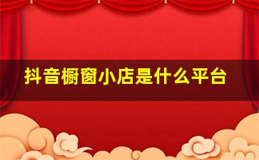 抖音橱窗小店是什么平台