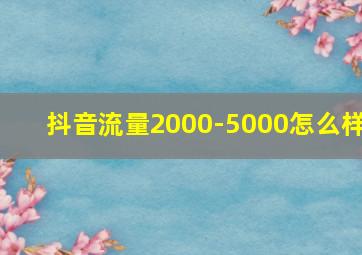 抖音流量2000-5000怎么样