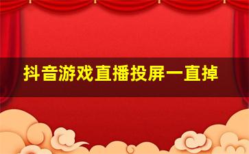 抖音游戏直播投屏一直掉