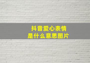 抖音爱心表情是什么意思图片